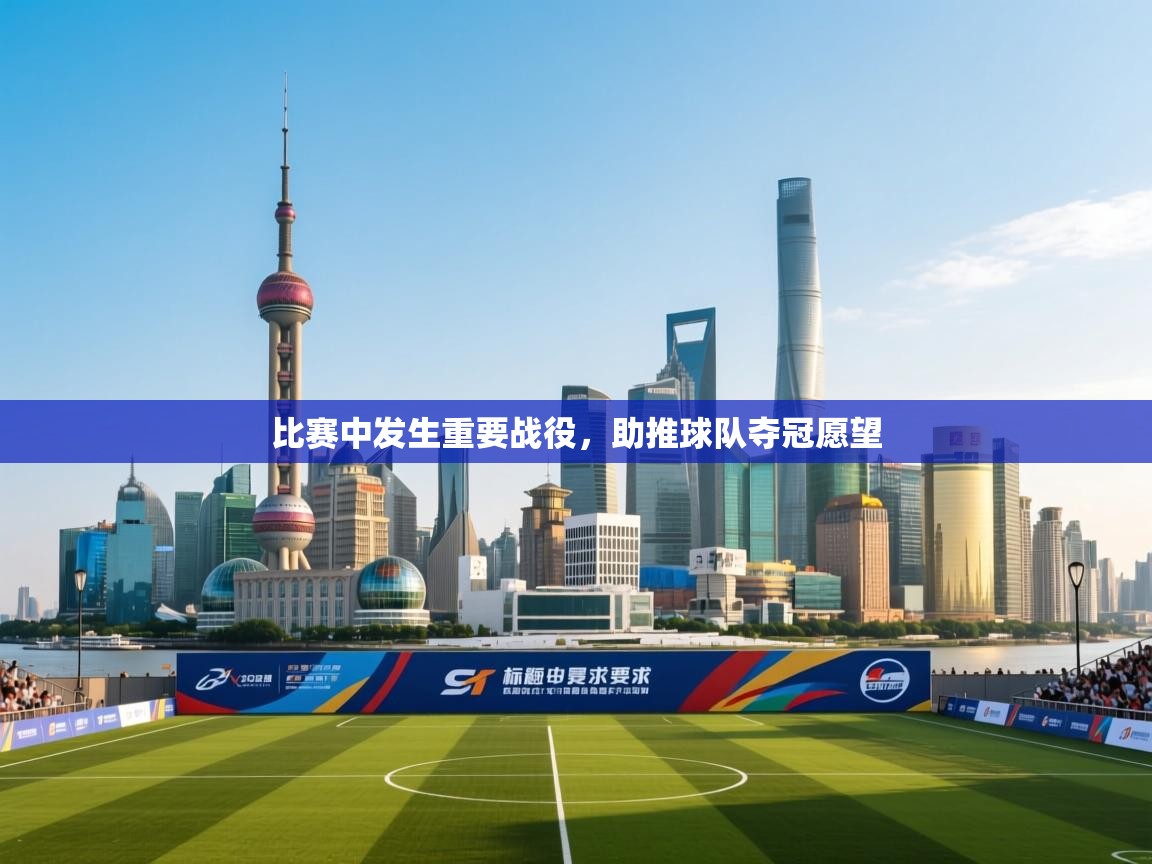 比赛中发生重要战役,助推球队夺冠愿望 第1张