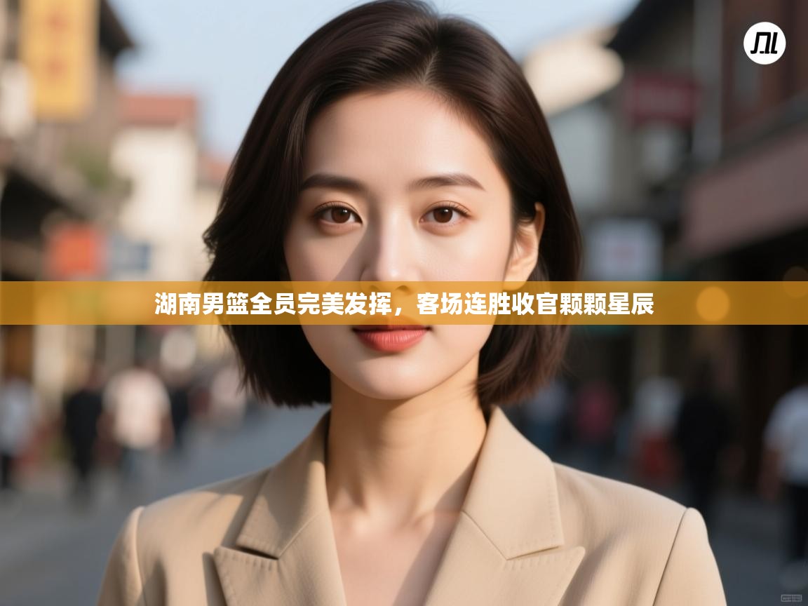 湖南男篮全员完美发挥，客场连胜收官颗颗星辰  第1张