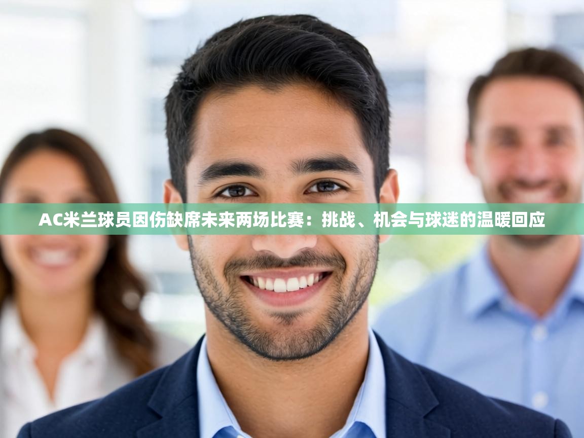 AC米兰球员因伤缺席未来两场比赛:挑战、机会与球迷的温暖回应 第2张